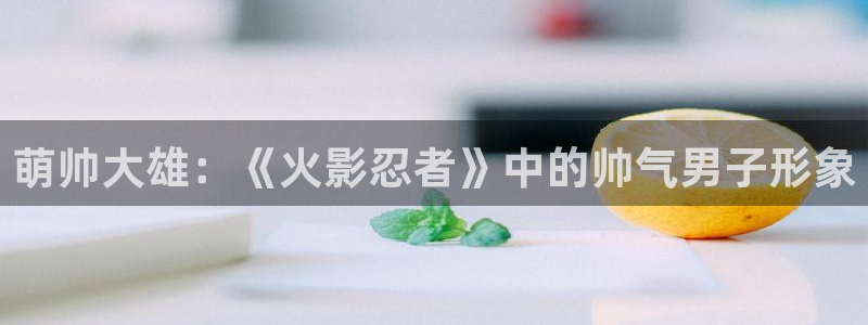 动漫岛啪漫：萌帅大雄：《火影忍者》中的帅气男子形象