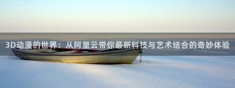 18禁动漫岛：3D动漫的世界：从阿里云带你最新科技与艺术结合的奇妙体验