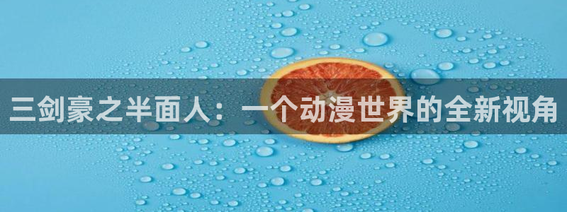 动漫岛18禁：三剑豪之半面人：一个动漫世界的全新视角