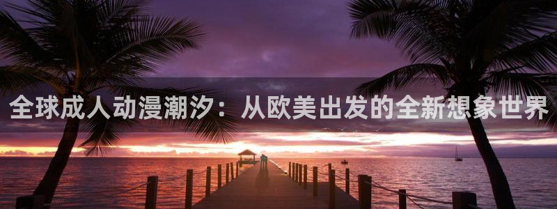 动漫岛下：全球成人动漫潮汐：从欧美出发的全新想象世界